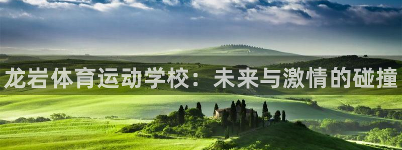 yy易游官方集团官网：龙岩体育运动学校：未来与激情的