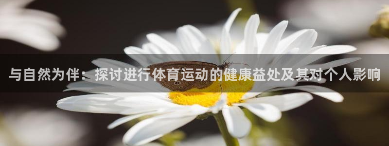 yy易游官方正版app集团：与自然为伴：探讨进行体育