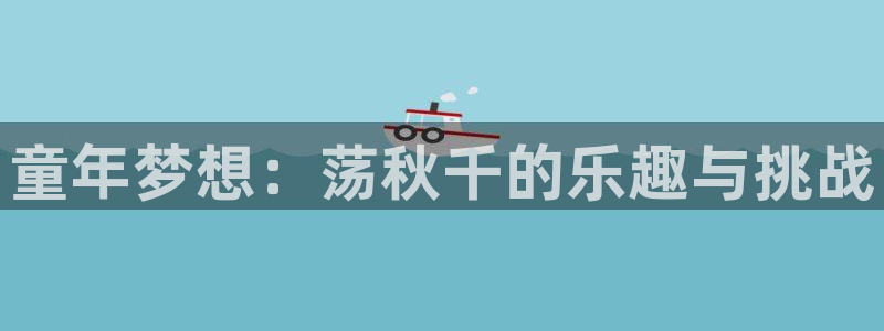 yy易游官方正版app集团官网首页：童年梦想：荡秋千