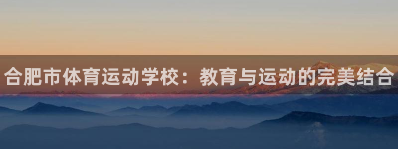 yy易游官网下载联系电话：合肥市体育运动学校：教育与