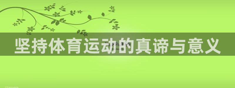 yy易游官网下载平台假的吗是真的吗：坚持体育运动的真