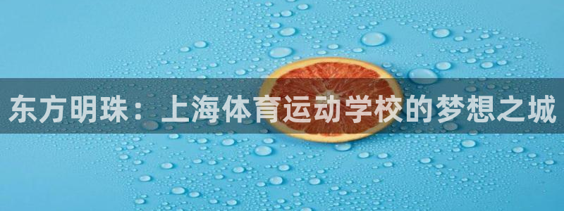 yy易游官方集团官网：东方明珠：上海体育运动学校的梦