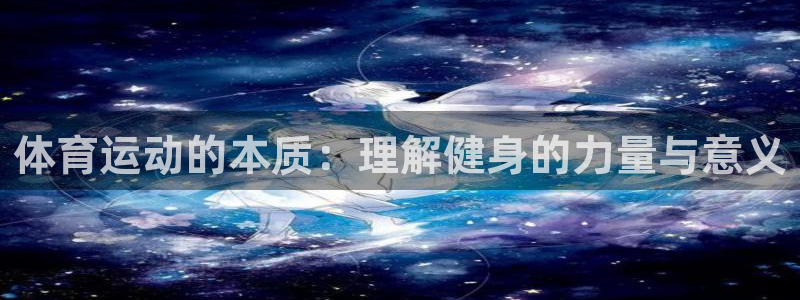 yy易游官方集团官网：体育运动的本质：理解健身的力量
