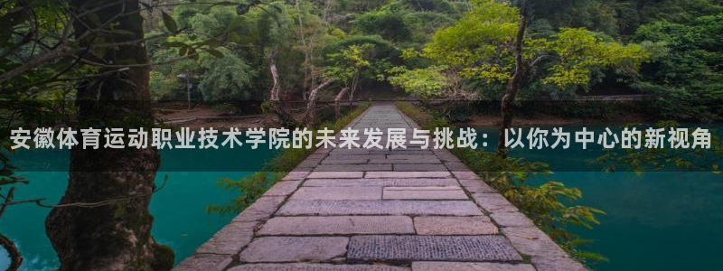 yy易游官方正版app集团：安徽体育运动职业技术学院的未来发
