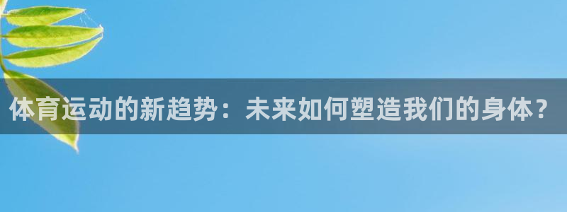 yy易游官网下载平台注册要钱吗是真的吗：体育运动的新