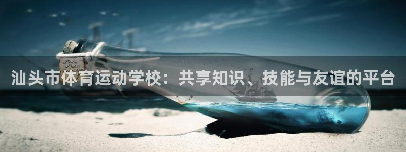 海南yy易游官网下载：汕头市体育运动学校：共享知识、技能与友