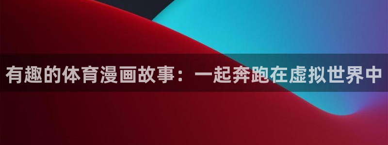 yy易游官网下载平台注册流程视频：有趣的体育漫画故事：一起奔
