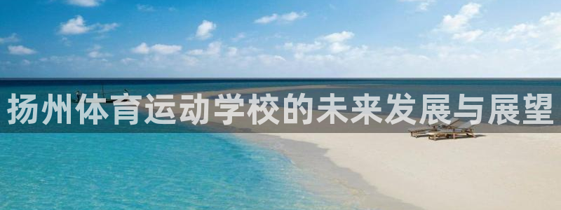 yy易游官网下载联系电话：扬州体育运动学校的未来发展与展望
