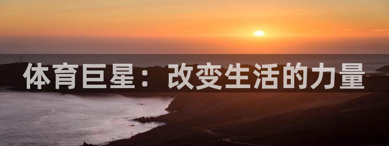 yy易游官网下载软件：体育巨星：改变生活的力量