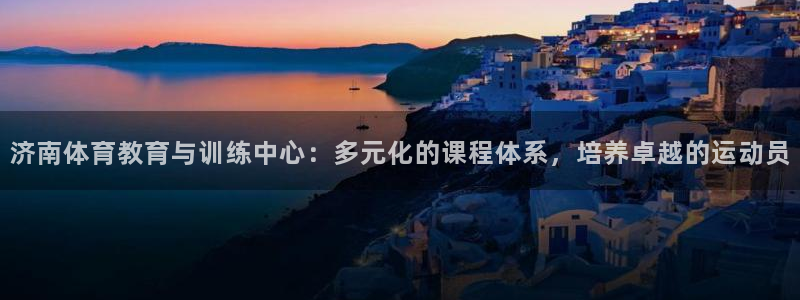 yy易游官网下载招商电话是多少：济南体育教育与训练中心：多元