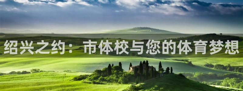 yy易游官方正版app官网：绍兴之约：市体校与您的体