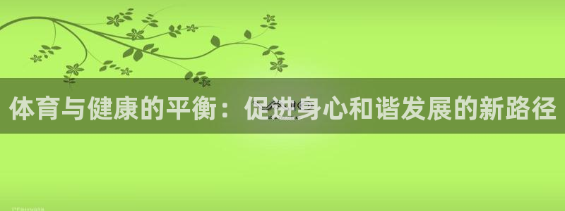  yy易游体育是正规的吗安全吗知乎：体育与健康的平衡：促进身心