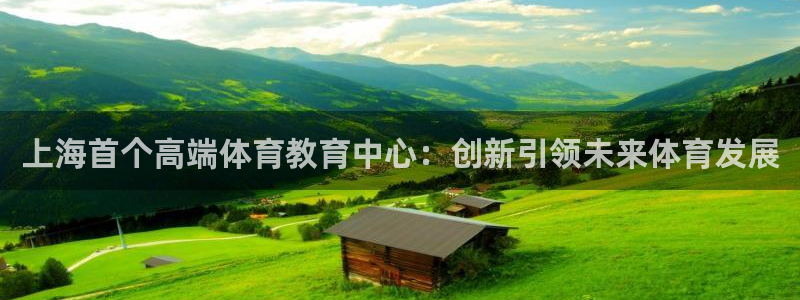  yy易游体育平台：上海首个高端体育教育中心：创新引领未来体育