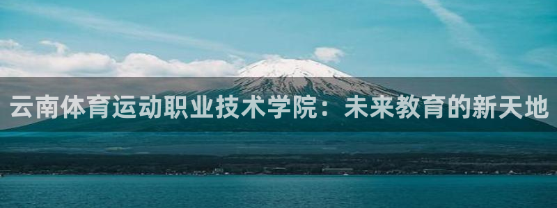  yy易游体育平台能提现吗安全吗：云南体育运动职业技术学院：未