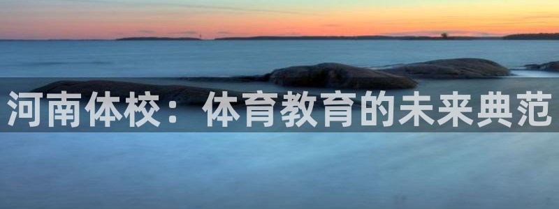 yy易游体育电竞登录不上去怎么办：河南体校：体育教育的未来典