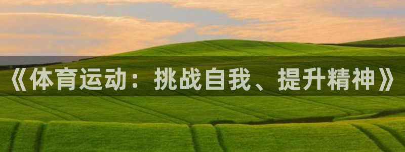  yy易游体育：《体育运动：挑战自我、提升精神》