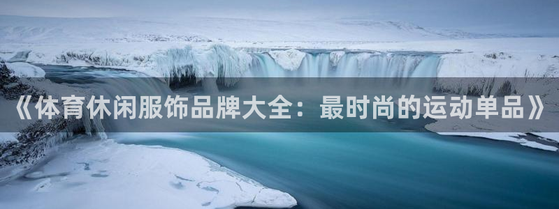 yy易游体育米乐：《体育休闲服饰品牌大全：最时尚的运动单品》