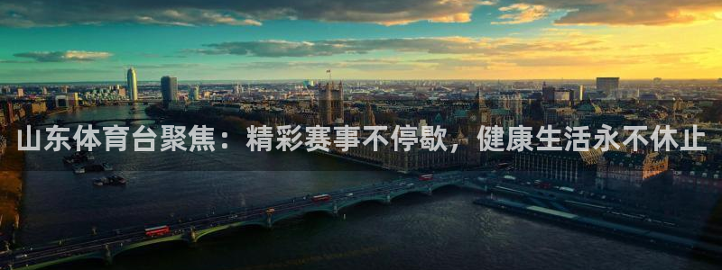 欧联杯直播360直播：山东体育台聚焦：精彩赛事不停歇，健康生活永不休止