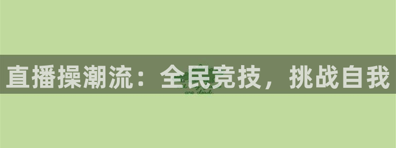 360体育直播.：直播操潮流：全民竞技，挑战自我