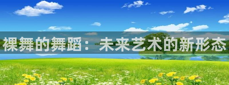 360体育直播无插件：裸舞的舞蹈：未来艺术的新形态